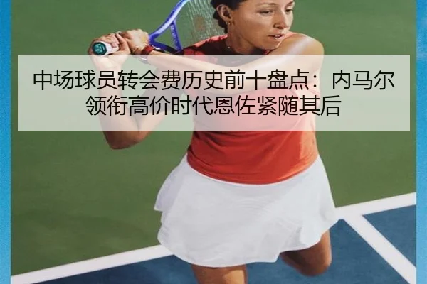中场球员转会费历史前十盘点：内马尔领衔高价时代恩佐紧随其后
